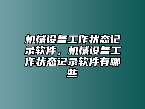 機(jī)械設(shè)備工作狀態(tài)記錄軟件，機(jī)械設(shè)備工作狀態(tài)記錄軟件有哪些