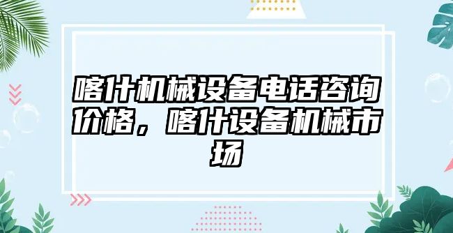 喀什機械設(shè)備電話咨詢價格，喀什設(shè)備機械市場