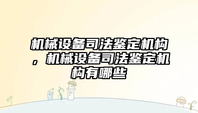 機械設(shè)備司法鑒定機構(gòu)，機械設(shè)備司法鑒定機構(gòu)有哪些