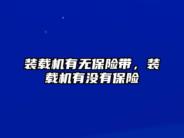 裝載機(jī)有無(wú)保險(xiǎn)帶，裝載機(jī)有沒(méi)有保險(xiǎn)