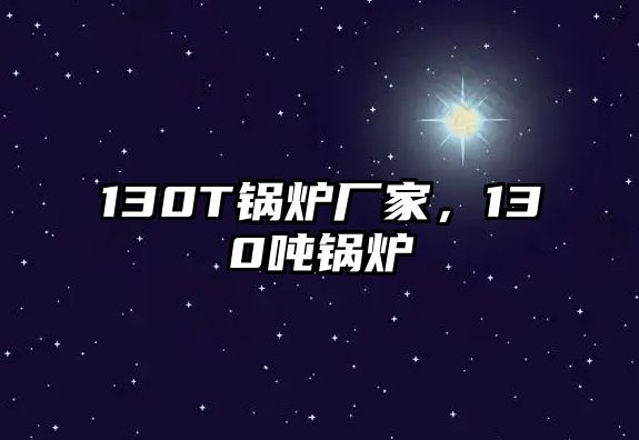 130T鍋爐廠家，130噸鍋爐