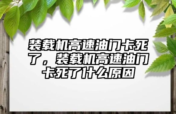 裝載機(jī)高速油門(mén)卡死了，裝載機(jī)高速油門(mén)卡死了什么原因