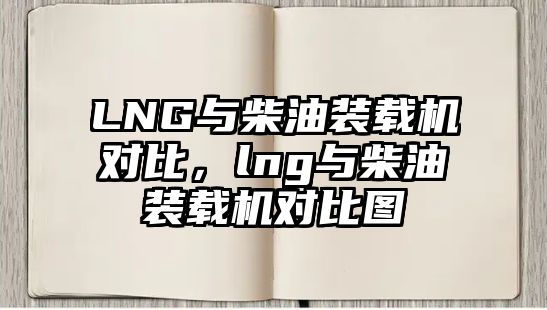 LNG與柴油裝載機對比，lng與柴油裝載機對比圖