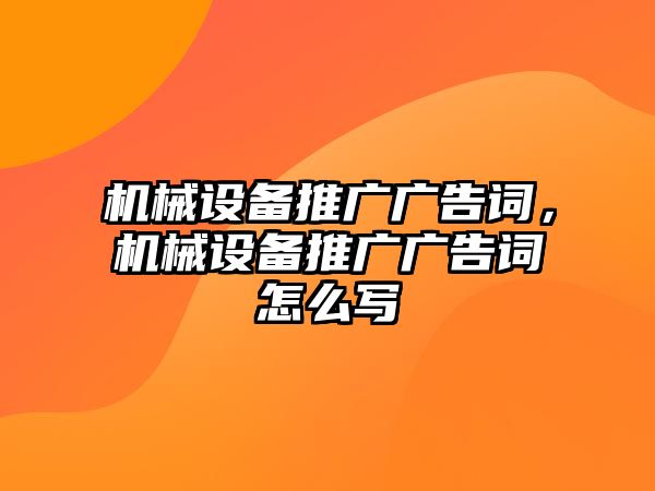 機(jī)械設(shè)備推廣廣告詞，機(jī)械設(shè)備推廣廣告詞怎么寫(xiě)