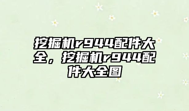 挖掘機r944配件大全，挖掘機r944配件大全圖