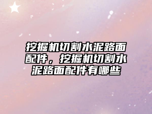 挖掘機(jī)切割水泥路面配件，挖掘機(jī)切割水泥路面配件有哪些