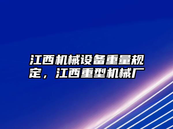 江西機(jī)械設(shè)備重量規(guī)定，江西重型機(jī)械廠