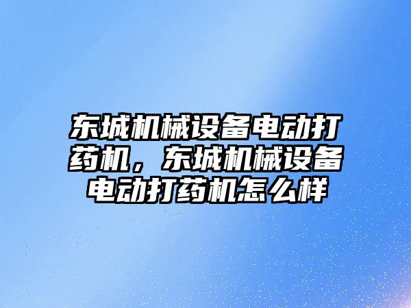 東城機械設(shè)備電動打藥機，東城機械設(shè)備電動打藥機怎么樣