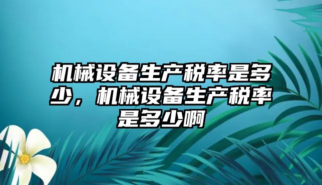 機械設備生產(chǎn)稅率是多少，機械設備生產(chǎn)稅率是多少啊