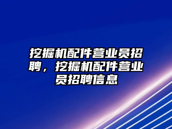 挖掘機配件營業(yè)員招聘，挖掘機配件營業(yè)員招聘信息