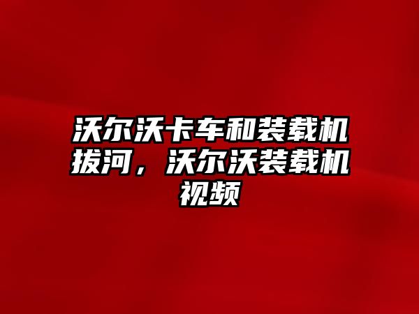 沃爾沃卡車和裝載機拔河，沃爾沃裝載機視頻