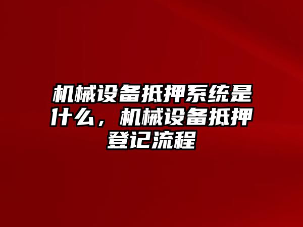 機械設備抵押系統(tǒng)是什么，機械設備抵押登記流程