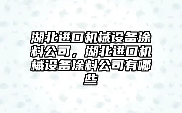 湖北進口機械設(shè)備涂料公司，湖北進口機械設(shè)備涂料公司有哪些