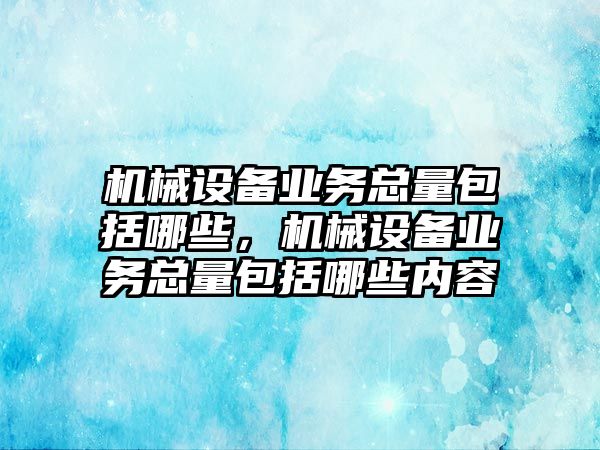 機(jī)械設(shè)備業(yè)務(wù)總量包括哪些，機(jī)械設(shè)備業(yè)務(wù)總量包括哪些內(nèi)容