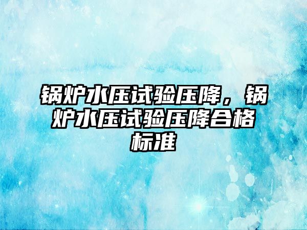 鍋爐水壓試驗壓降，鍋爐水壓試驗壓降合格標準