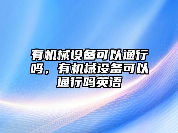 有機械設備可以通行嗎，有機械設備可以通行嗎英語