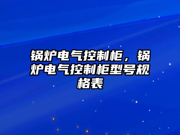 鍋爐電氣控制柜，鍋爐電氣控制柜型號(hào)規(guī)格表