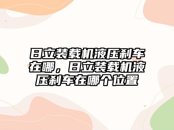 日立裝載機液壓剎車在哪，日立裝載機液壓剎車在哪個位置