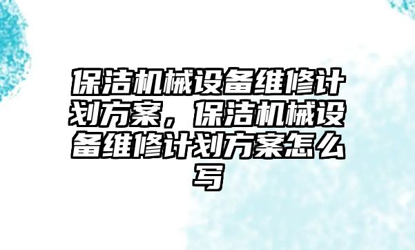 保潔機械設(shè)備維修計劃方案，保潔機械設(shè)備維修計劃方案怎么寫