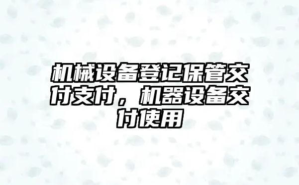 機械設備登記保管交付支付，機器設備交付使用