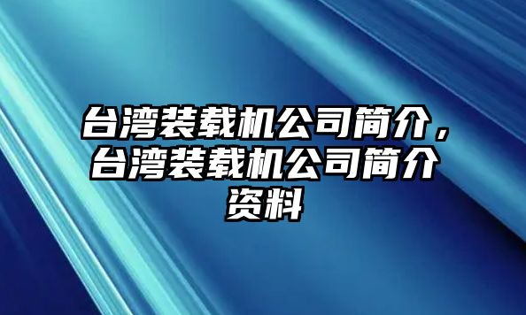 臺灣裝載機公司簡介，臺灣裝載機公司簡介資料