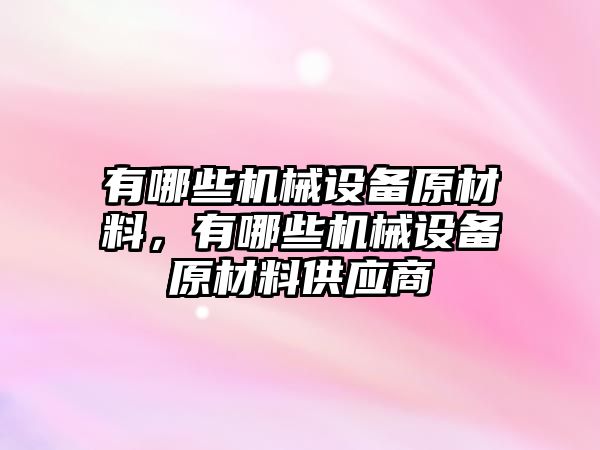 有哪些機械設備原材料，有哪些機械設備原材料供應商