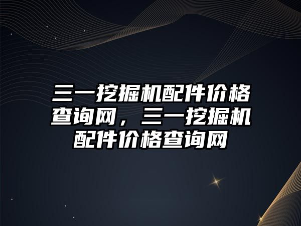 三一挖掘機配件價格查詢網(wǎng)，三一挖掘機配件價格查詢網(wǎng)