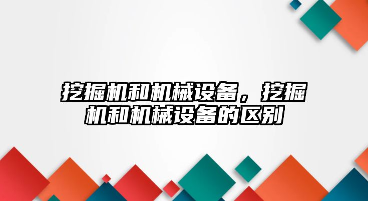 挖掘機和機械設(shè)備，挖掘機和機械設(shè)備的區(qū)別