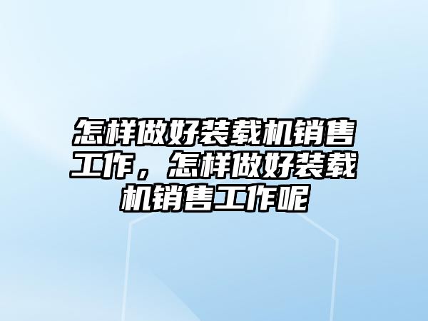 怎樣做好裝載機銷售工作，怎樣做好裝載機銷售工作呢