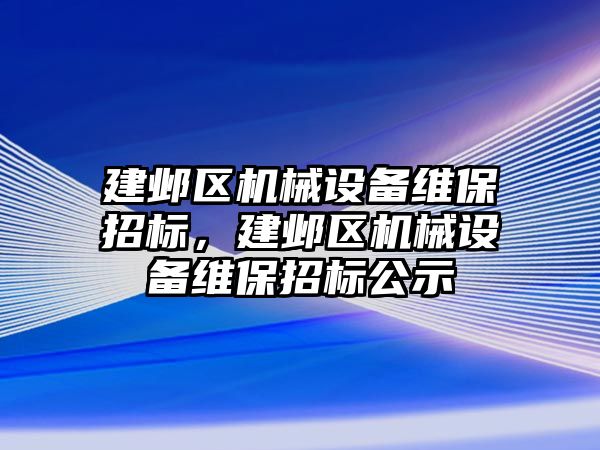 建鄴區(qū)機械設備維保招標，建鄴區(qū)機械設備維保招標公示