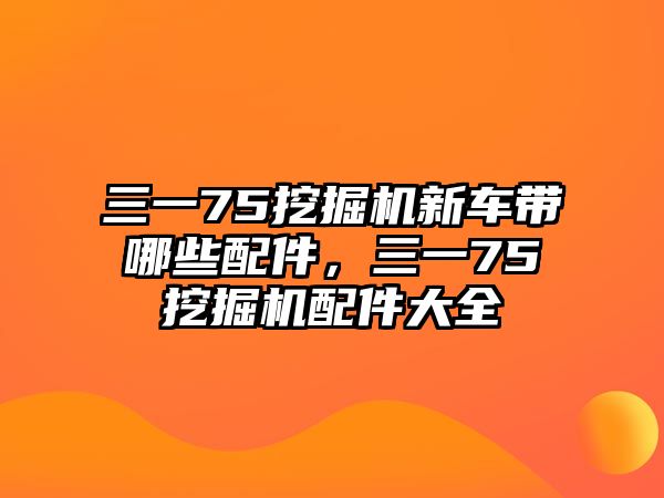 三一75挖掘機新車帶哪些配件，三一75挖掘機配件大全