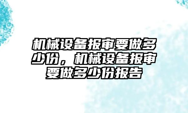 機械設(shè)備報審要做多少份，機械設(shè)備報審要做多少份報告