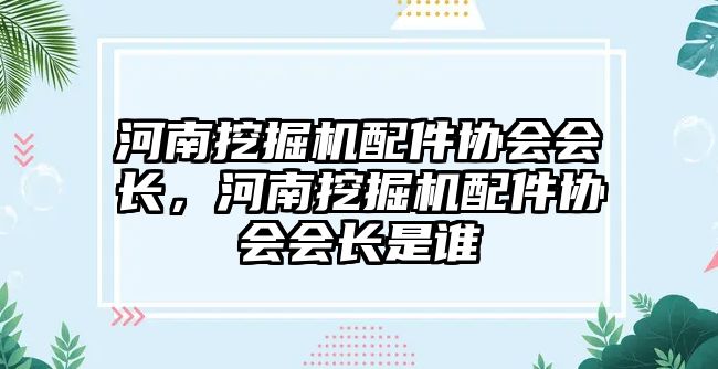 河南挖掘機(jī)配件協(xié)會會長，河南挖掘機(jī)配件協(xié)會會長是誰