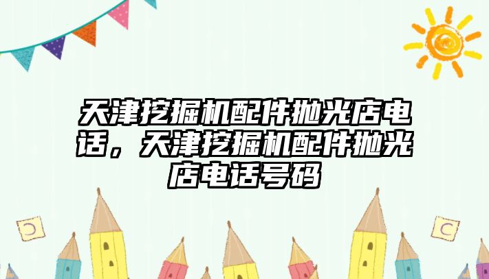 天津挖掘機(jī)配件拋光店電話，天津挖掘機(jī)配件拋光店電話號(hào)碼