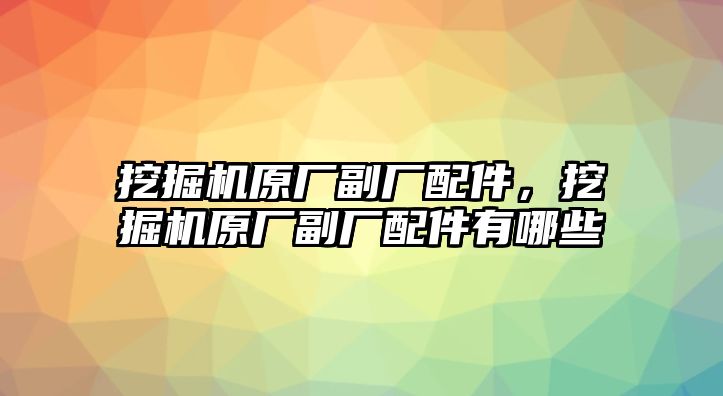 挖掘機(jī)原廠副廠配件，挖掘機(jī)原廠副廠配件有哪些