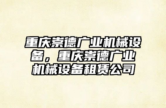 重慶崇德廣業(yè)機(jī)械設(shè)備，重慶崇德廣業(yè)機(jī)械設(shè)備租賃公司