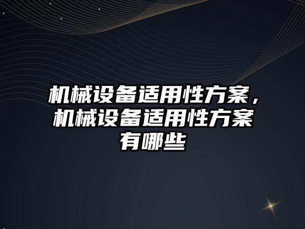 機械設備適用性方案，機械設備適用性方案有哪些