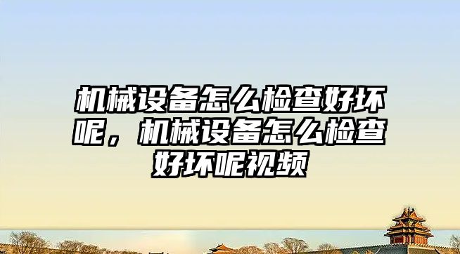 機械設(shè)備怎么檢查好壞呢，機械設(shè)備怎么檢查好壞呢視頻