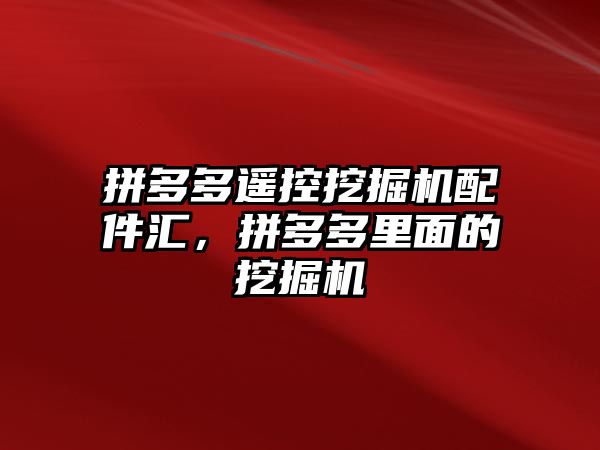 拼多多遙控挖掘機配件匯，拼多多里面的挖掘機