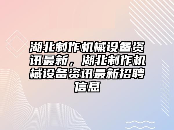 湖北制作機(jī)械設(shè)備資訊最新，湖北制作機(jī)械設(shè)備資訊最新招聘信息