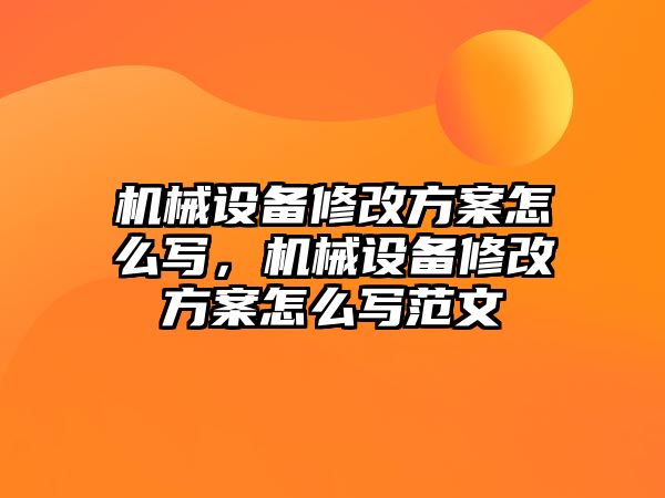 機械設備修改方案怎么寫，機械設備修改方案怎么寫范文