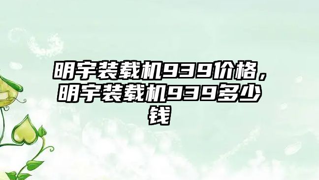 明宇裝載機(jī)939價(jià)格，明宇裝載機(jī)939多少錢