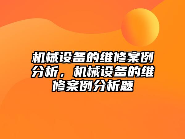 機械設備的維修案例分析，機械設備的維修案例分析題