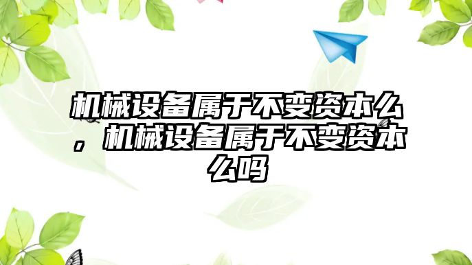 機械設備屬于不變資本么，機械設備屬于不變資本么嗎