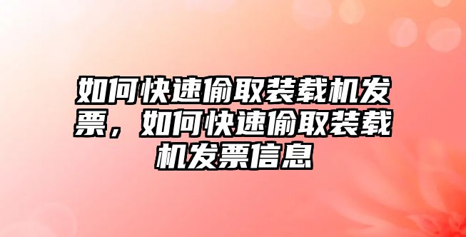 如何快速偷取裝載機(jī)發(fā)票，如何快速偷取裝載機(jī)發(fā)票信息