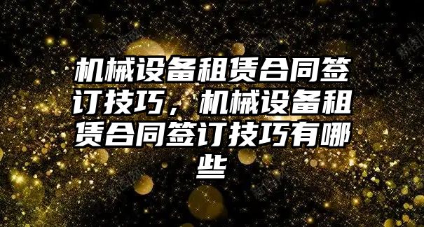 機械設(shè)備租賃合同簽訂技巧，機械設(shè)備租賃合同簽訂技巧有哪些