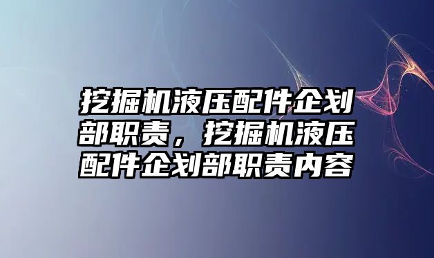 挖掘機液壓配件企劃部職責，挖掘機液壓配件企劃部職責內(nèi)容