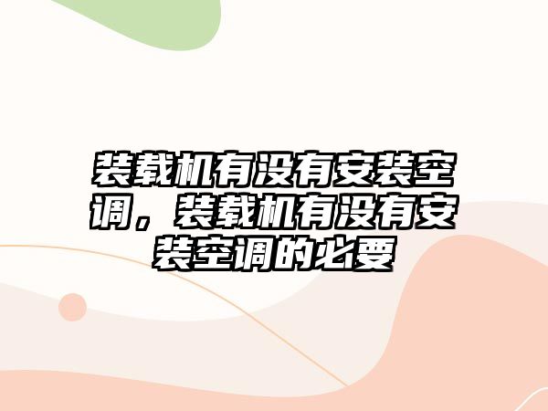 裝載機有沒有安裝空調，裝載機有沒有安裝空調的必要