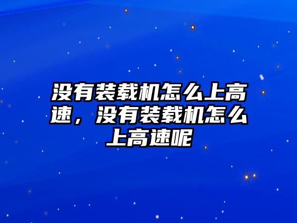 沒有裝載機怎么上高速，沒有裝載機怎么上高速呢