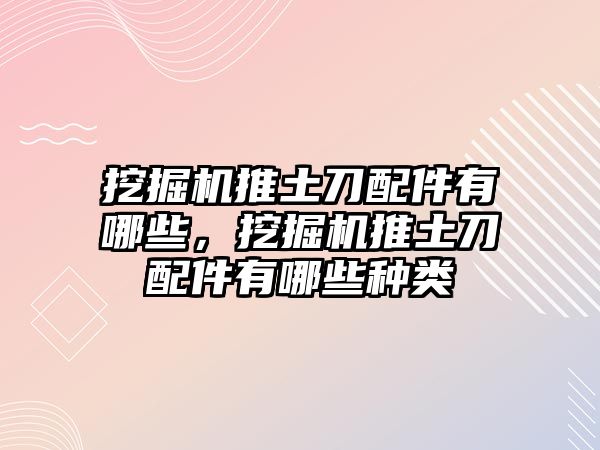 挖掘機推土刀配件有哪些，挖掘機推土刀配件有哪些種類